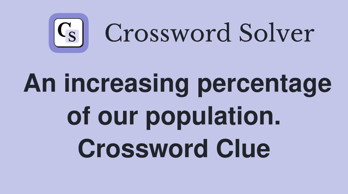 An increasing percentage of our population. Crossword Clue