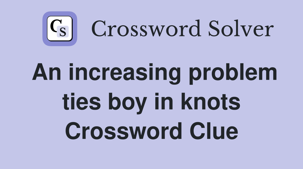 An increasing problem ties boy in knots Crossword Clue