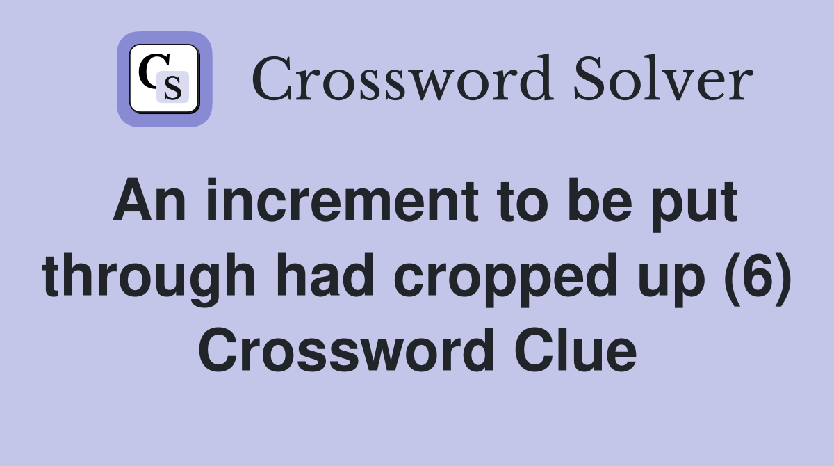 An increment to be put through had cropped up (6) Crossword Clue