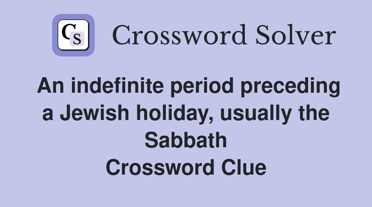 An indefinite period preceding a Jewish holiday, usually the Sabbath Crossword Clue