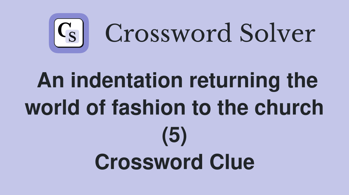 An indentation returning the world of fashion to the church (5) Crossword Clue