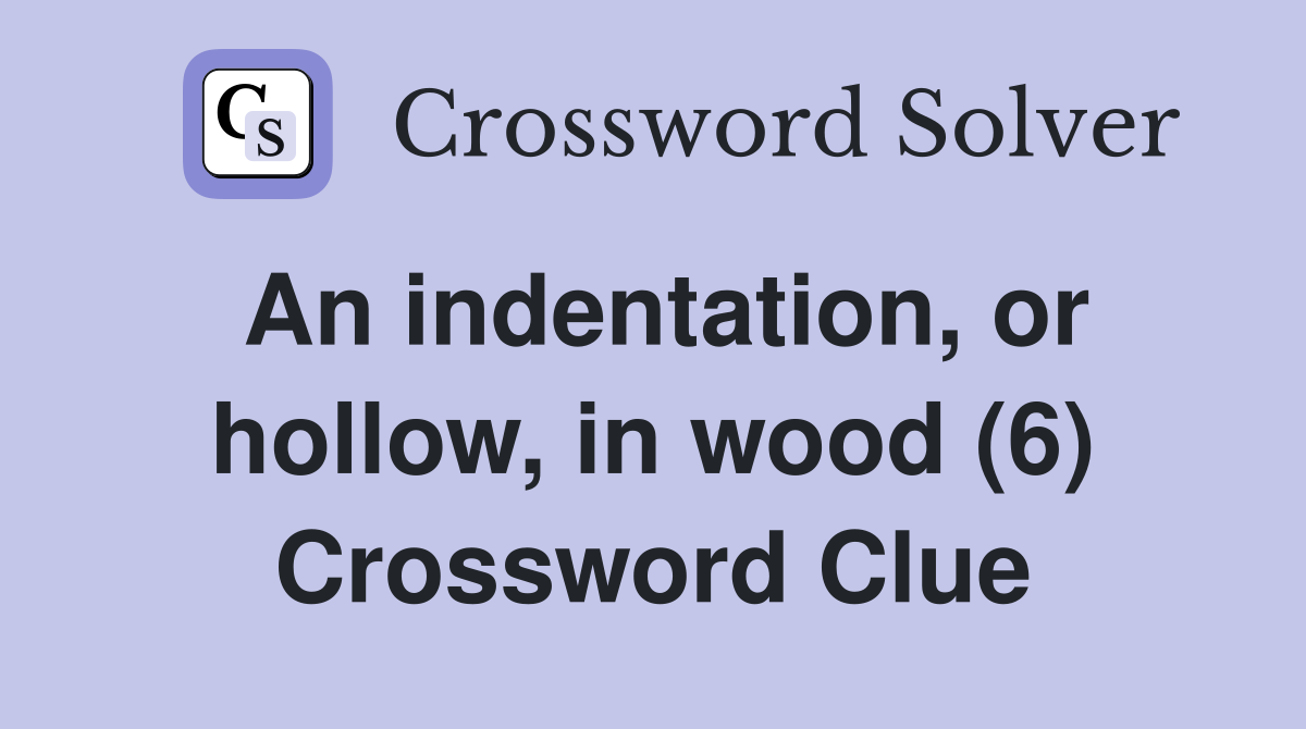 An indentation, or hollow, in wood (6) Crossword Clue