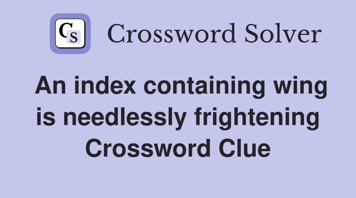 An index containing wing is needlessly frightening Crossword Clue