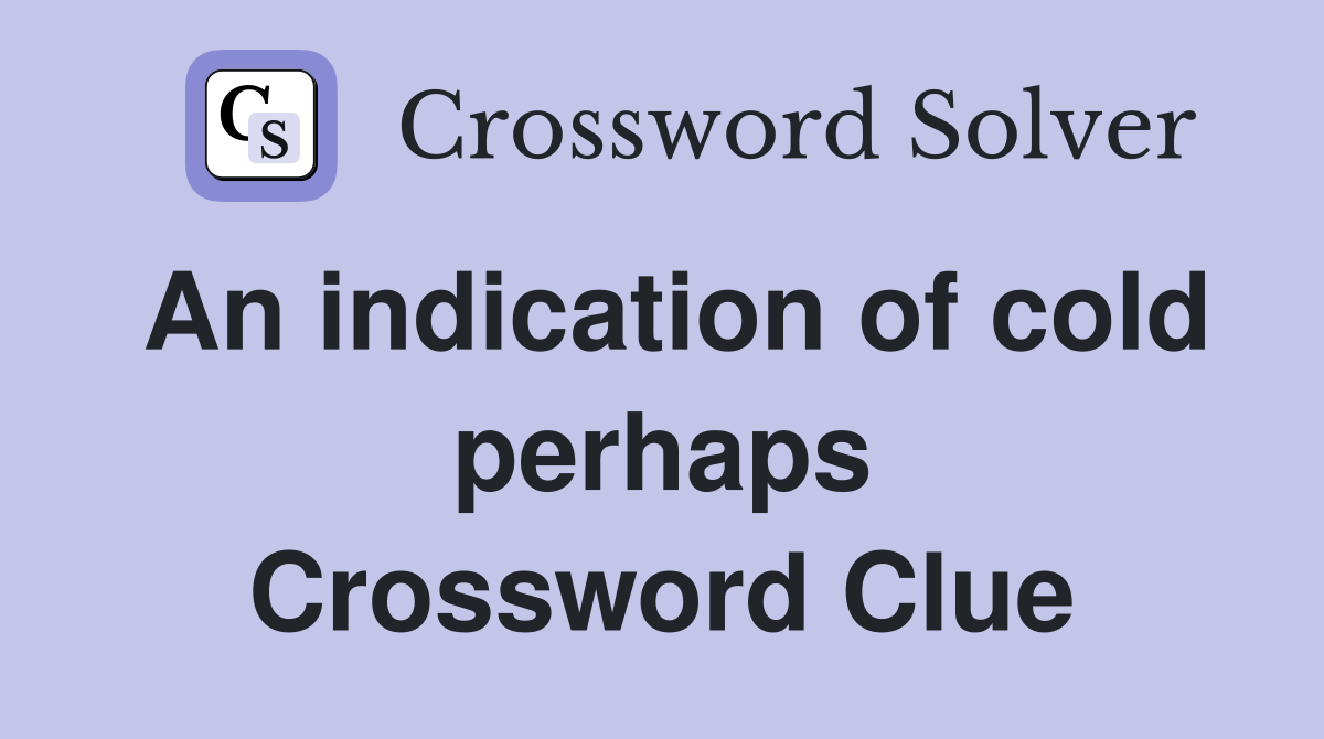 An indication of cold perhaps Crossword Clue