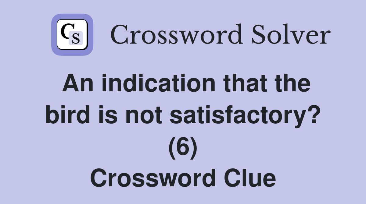 An indication that the bird is not satisfactory? (6) Crossword Clue