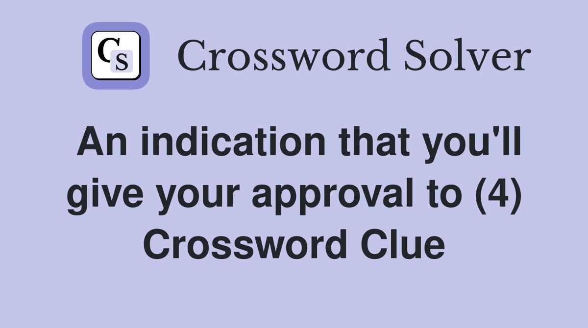 An indication that you'll give your approval to (4) Crossword Clue