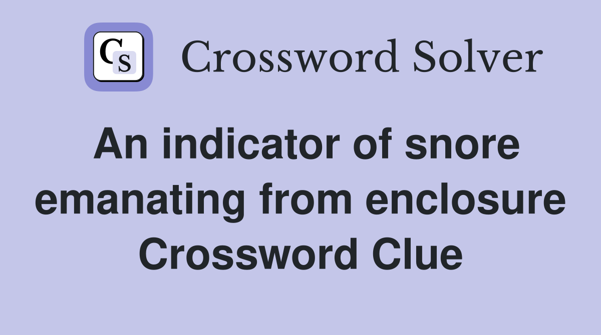 An indicator of snore emanating from enclosure Crossword Clue