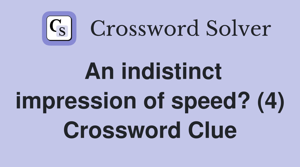 An indistinct impression of speed? (4) Crossword Clue