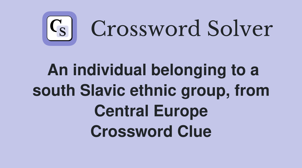 An individual belonging to a south Slavic ethnic group, from Central Europe Crossword Clue