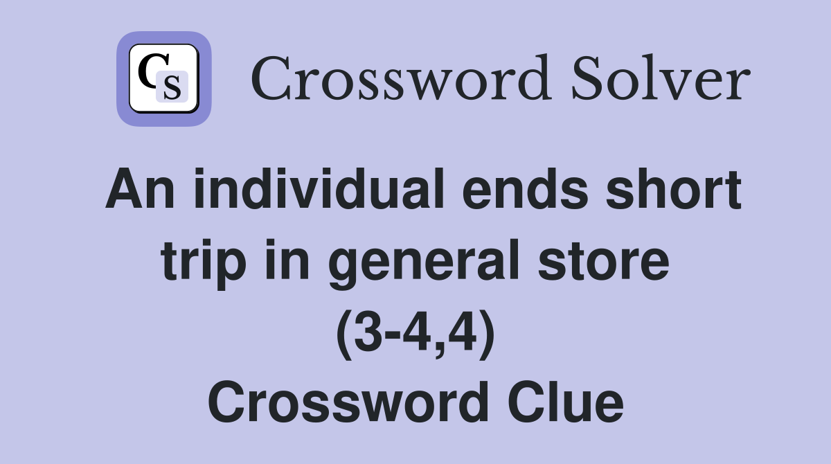 An individual ends short trip in general store (3-4,4) Crossword Clue