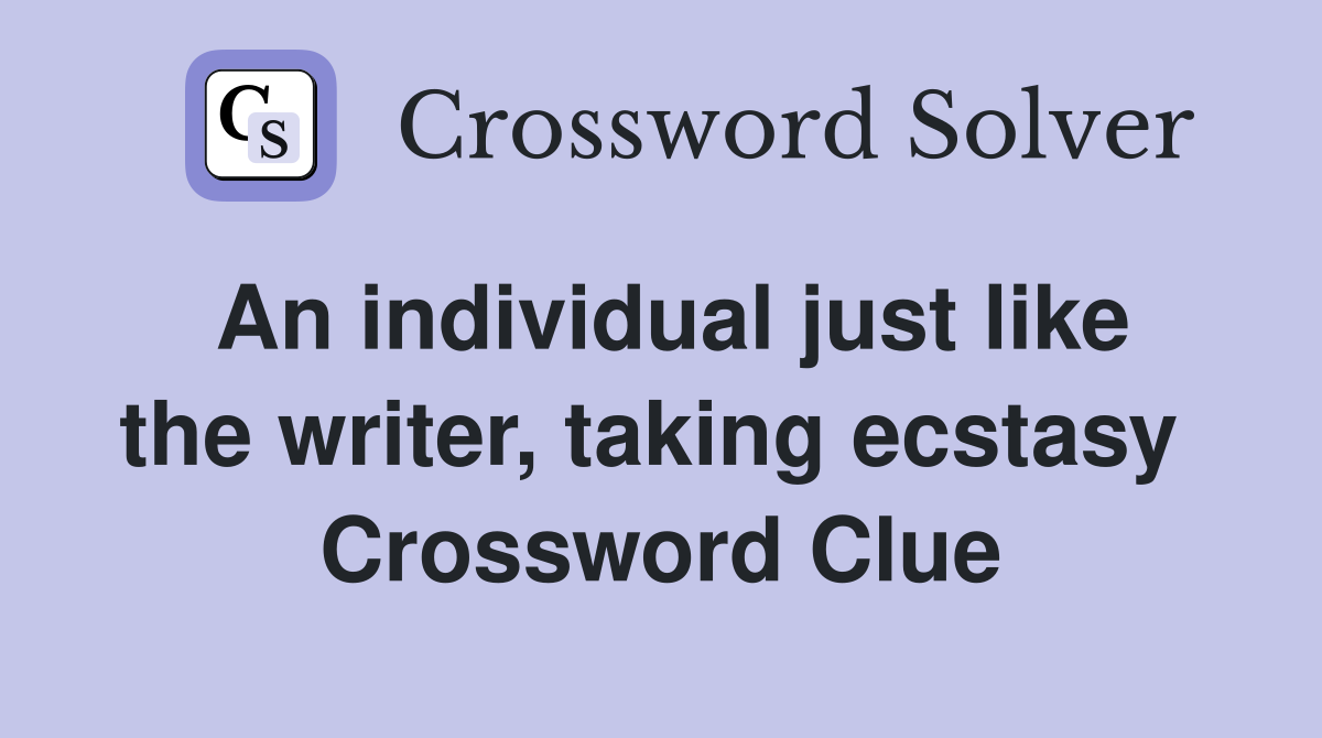 An individual just like the writer, taking ecstasy  Crossword Clue