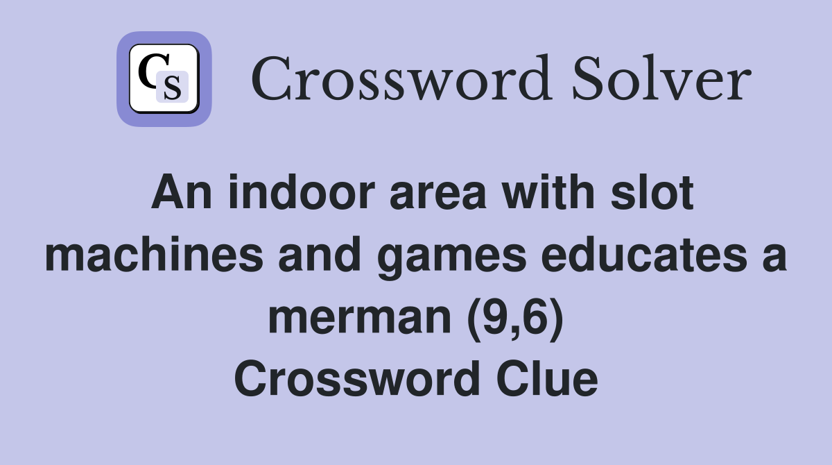 An indoor area with slot machines and games educates a merman (9,6) Crossword Clue