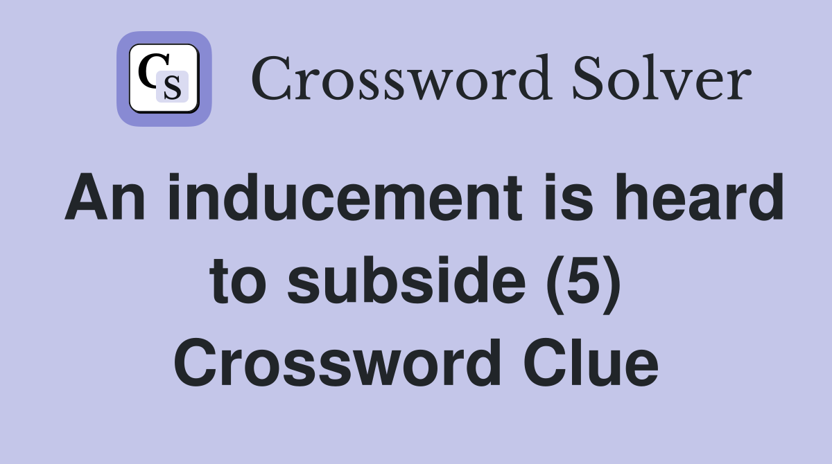 An inducement is heard to subside (5) Crossword Clue