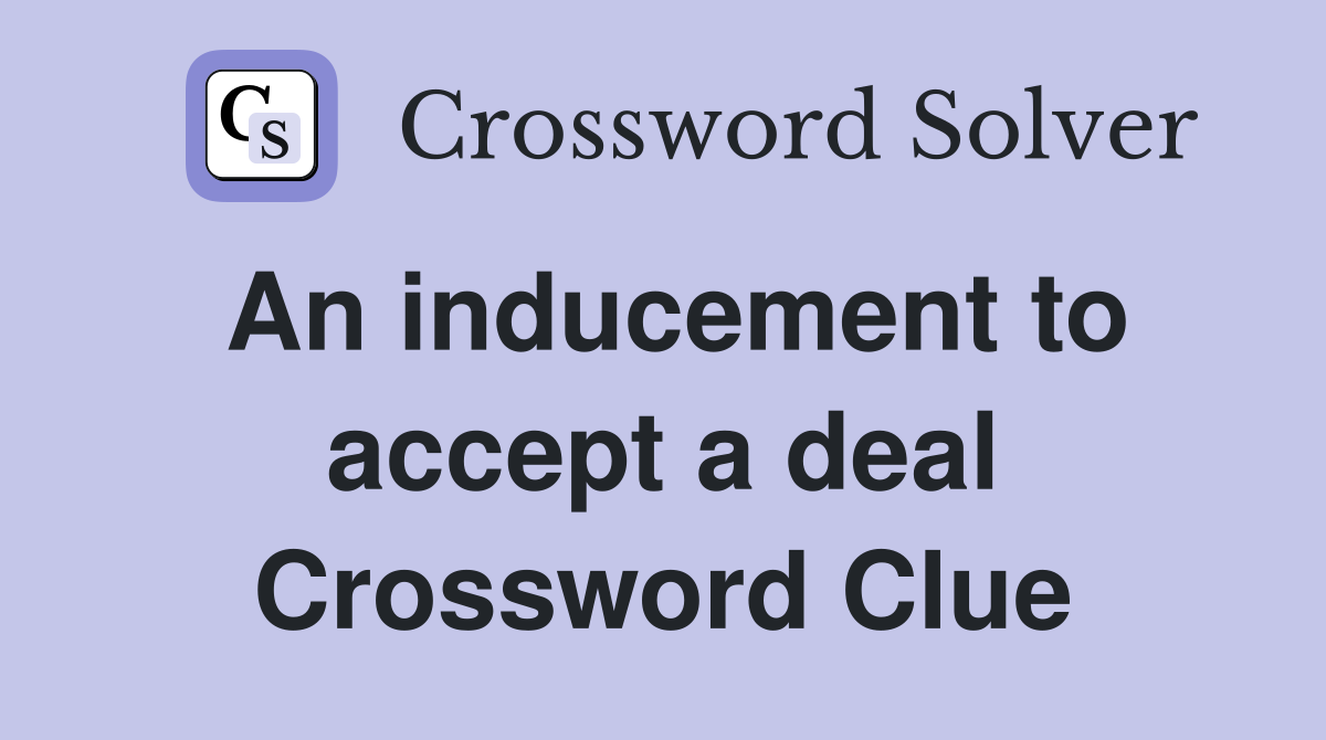 An inducement to accept a deal Crossword Clue