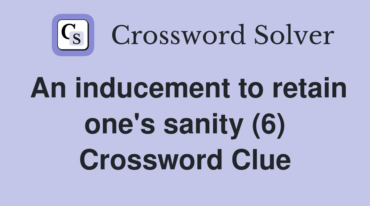 An inducement to retain one's sanity (6) Crossword Clue