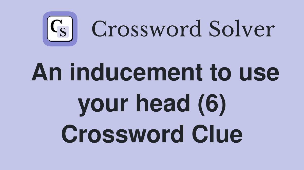 An inducement to use your head (6) Crossword Clue