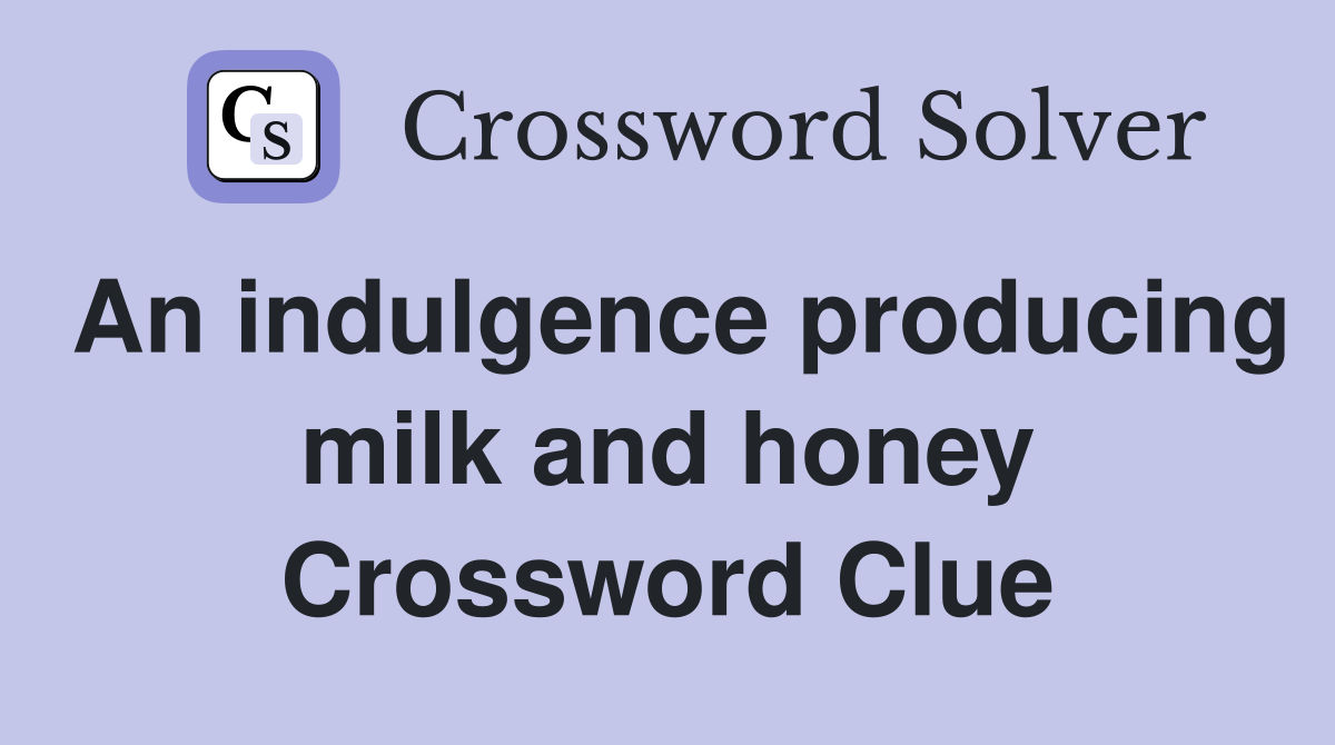 An indulgence producing milk and honey Crossword Clue