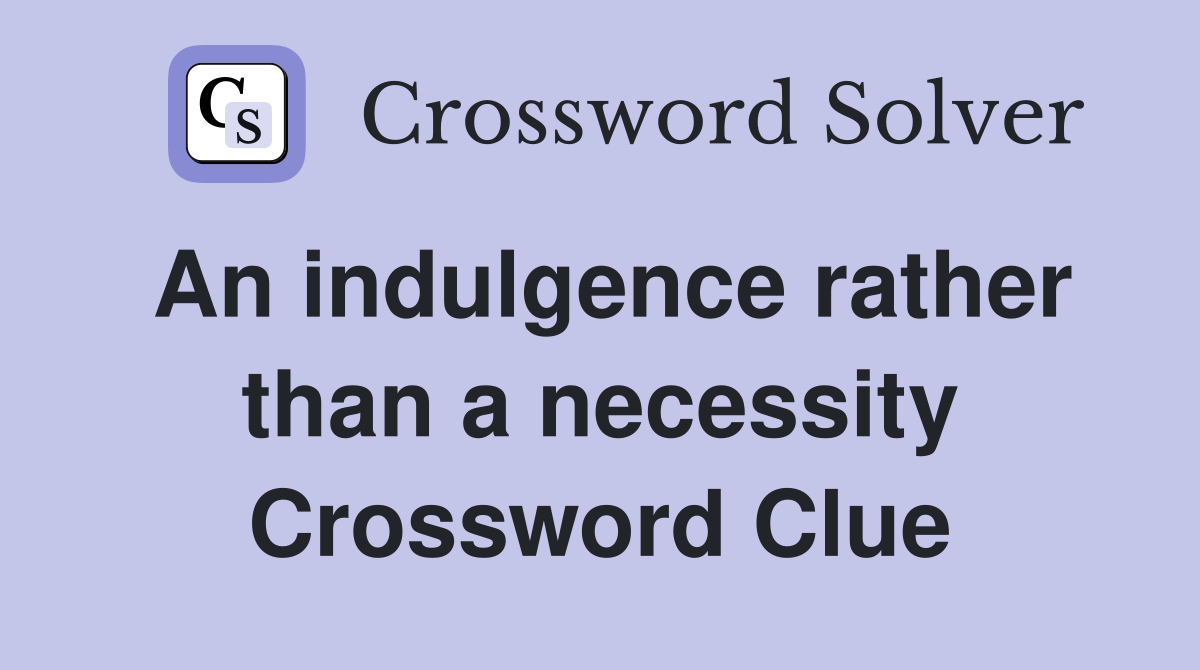 An indulgence rather than a necessity Crossword Clue