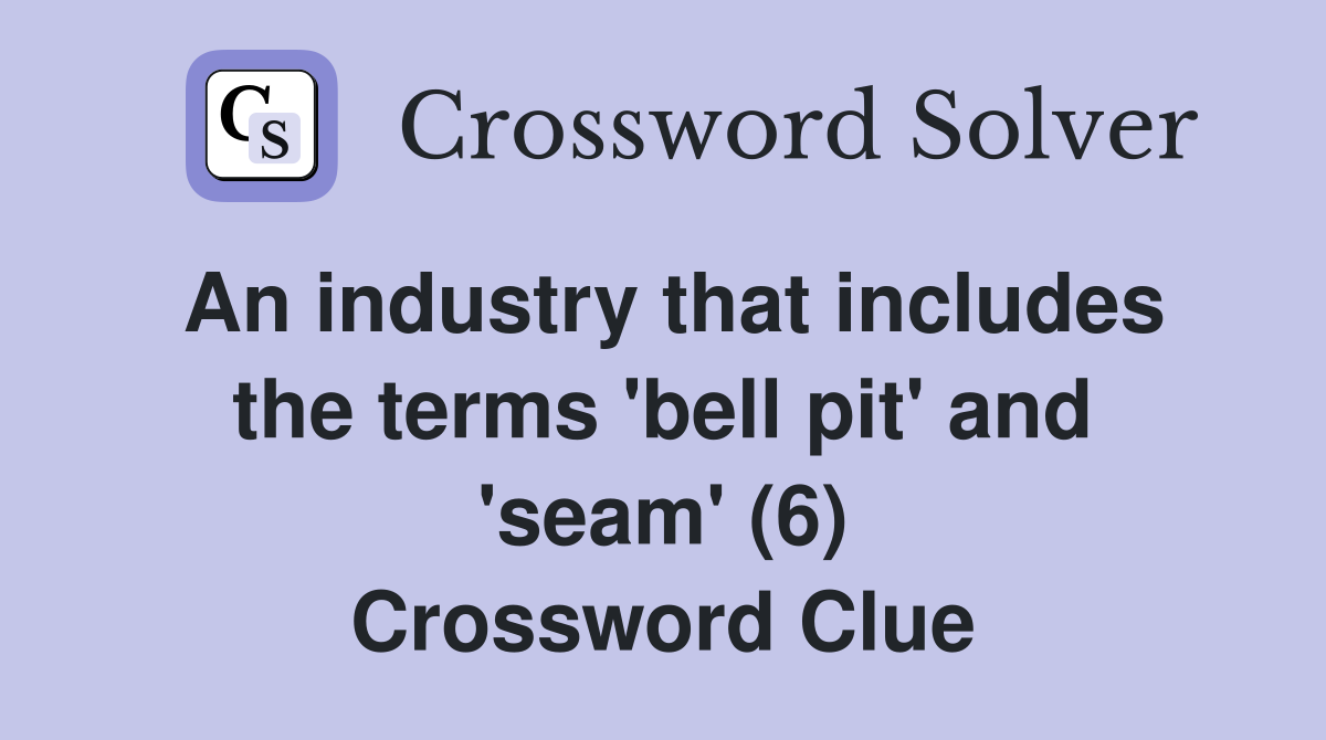 An industry that includes the terms 'bell pit' and 'seam' (6) Crossword Clue