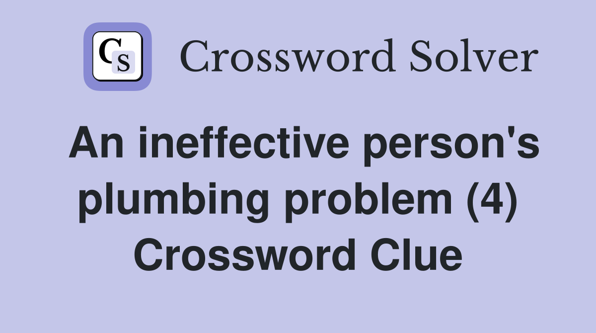 An ineffective person's plumbing problem (4) Crossword Clue
