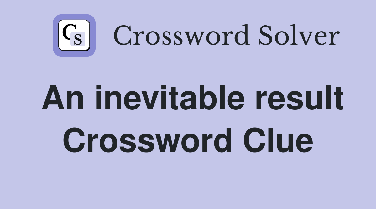 An inevitable result Crossword Clue