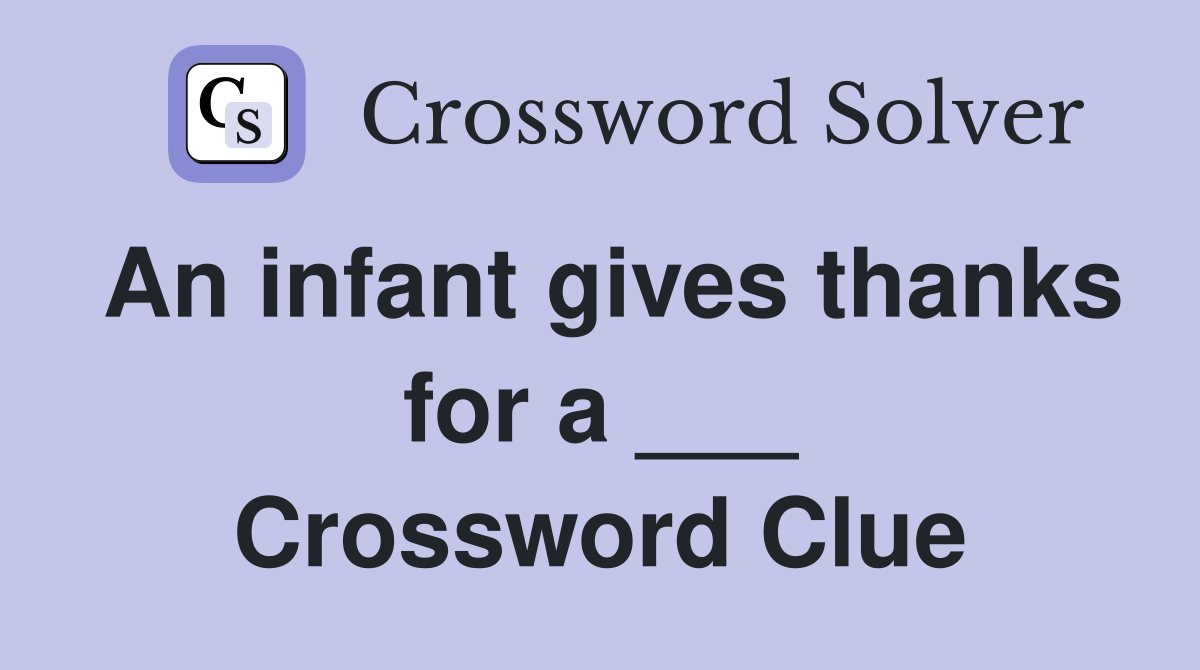 An infant gives thanks for a ___ Crossword Clue