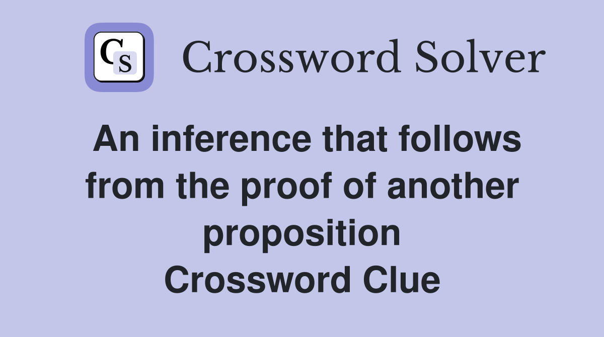 An inference that follows from the proof of another proposition Crossword Clue