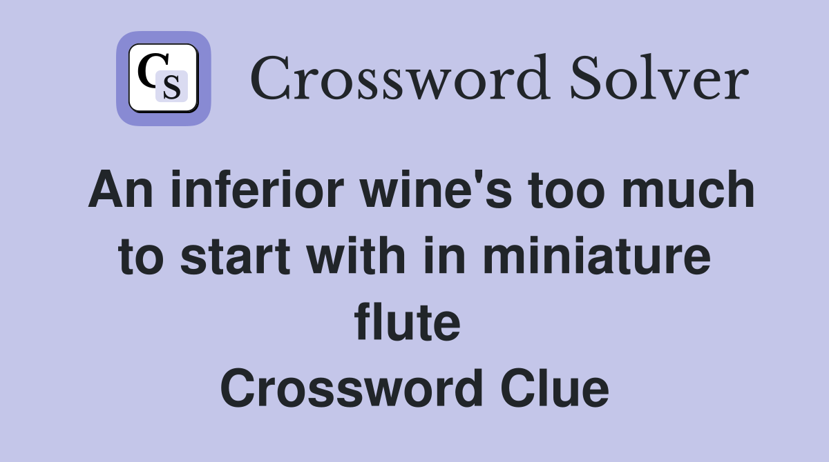 An inferior wine's too much to start with in miniature flute  Crossword Clue