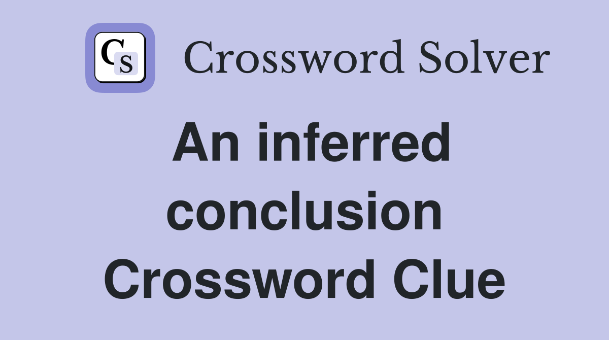 An inferred conclusion Crossword Clue