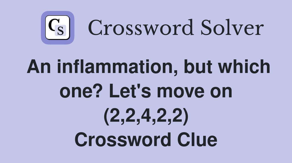 An inflammation, but which one? Let's move on (2,2,4,2,2) Crossword Clue