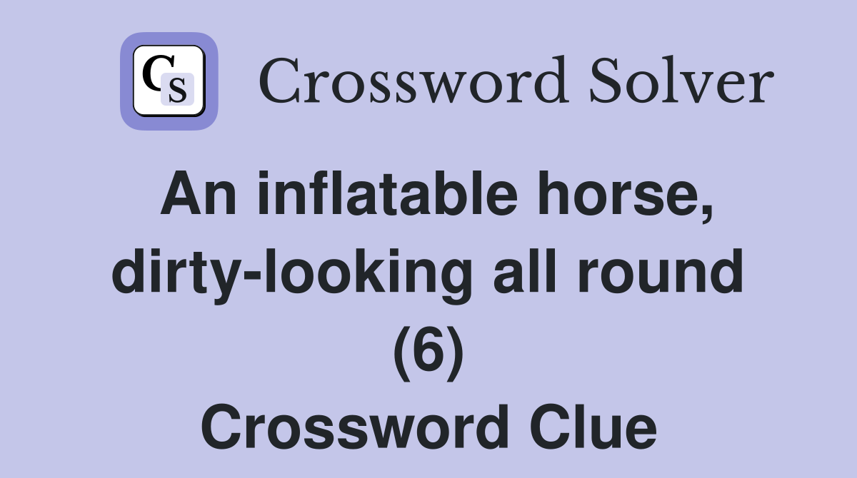 An inflatable horse, dirty-looking all round (6) Crossword Clue