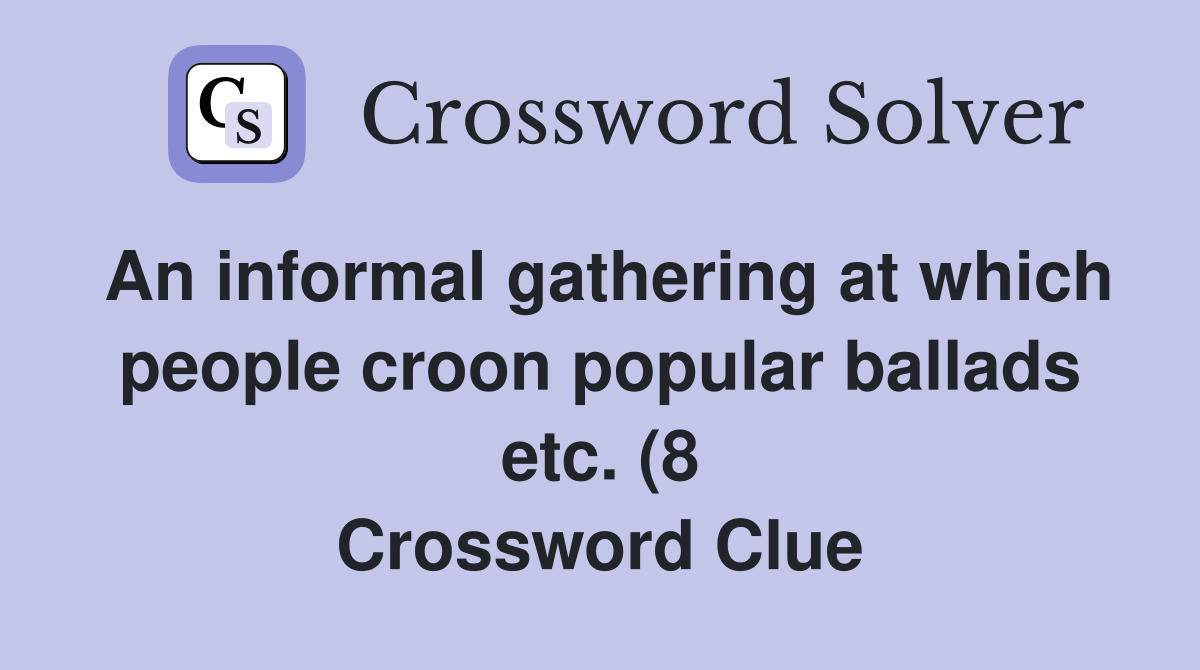 An informal gathering at which people croon popular ballads etc (8 An informal gathering at which people croon popular ballads etc (8