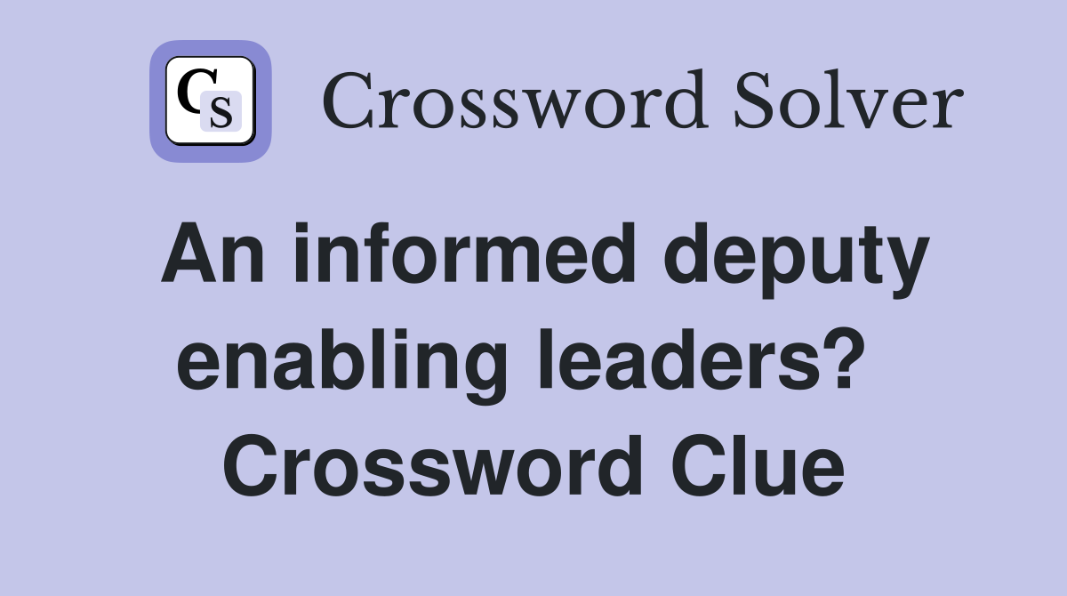 An informed deputy enabling leaders?  Crossword Clue