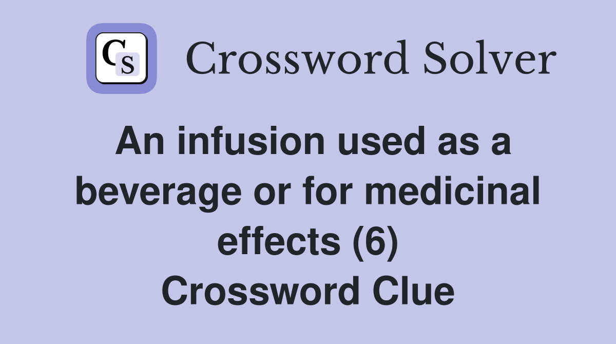 An infusion used as a beverage or for medicinal effects (6) Crossword Clue