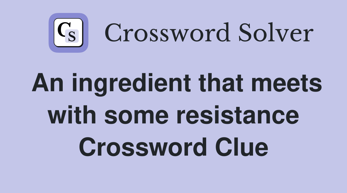 An ingredient that meets with some resistance Crossword Clue