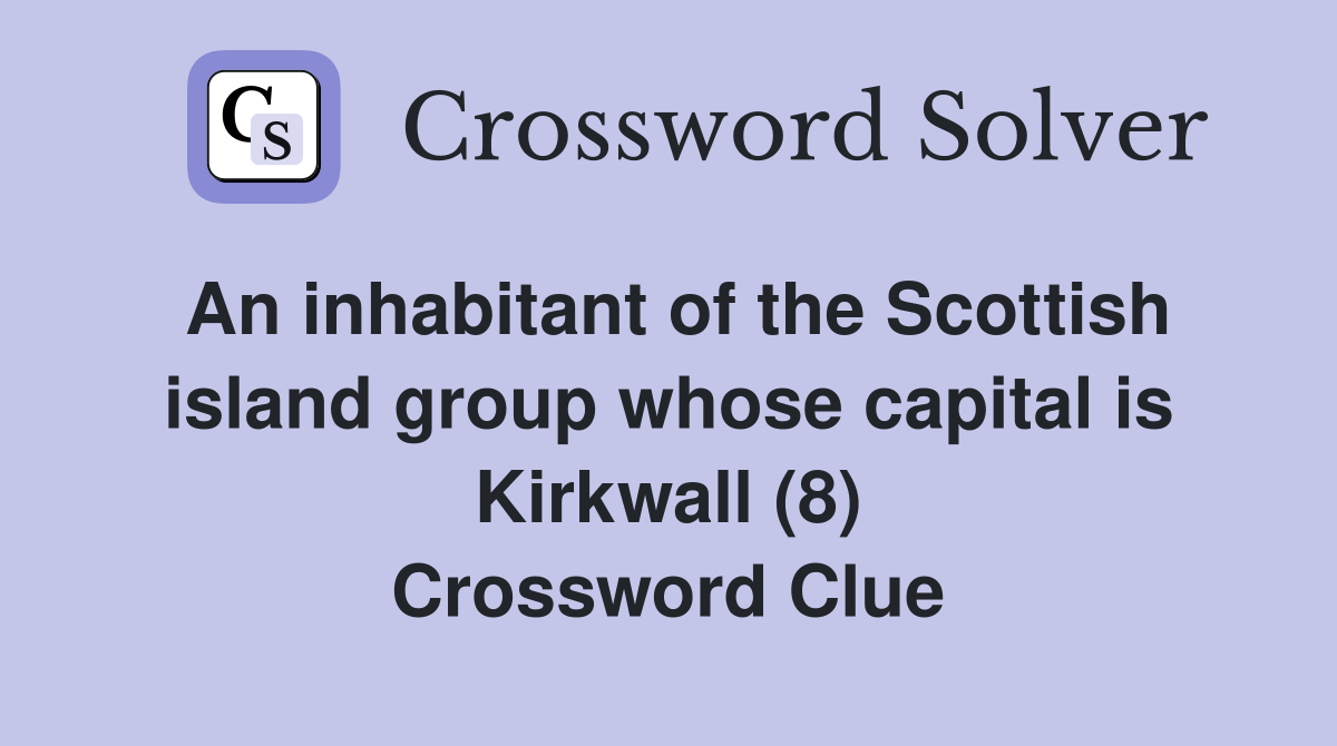 An inhabitant of the Scottish island group whose capital is Kirkwall (8) Crossword Clue