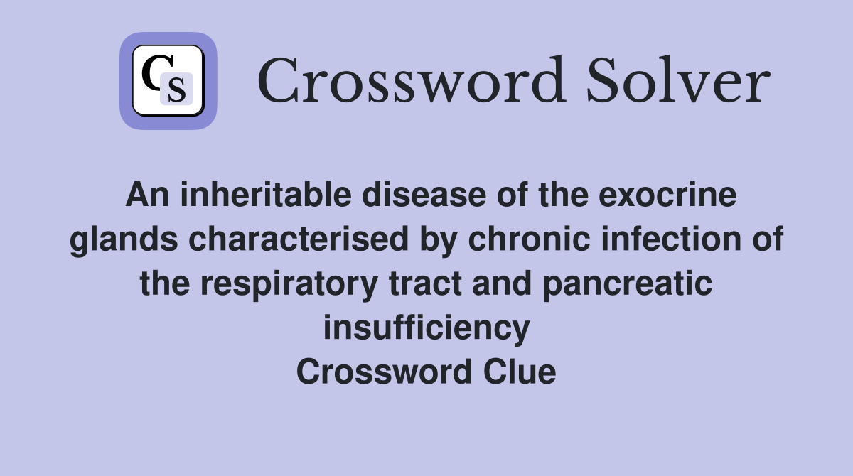An inheritable disease of the exocrine glands characterised by chronic infection of the respiratory tract and pancreatic insufficiency Crossword Clue