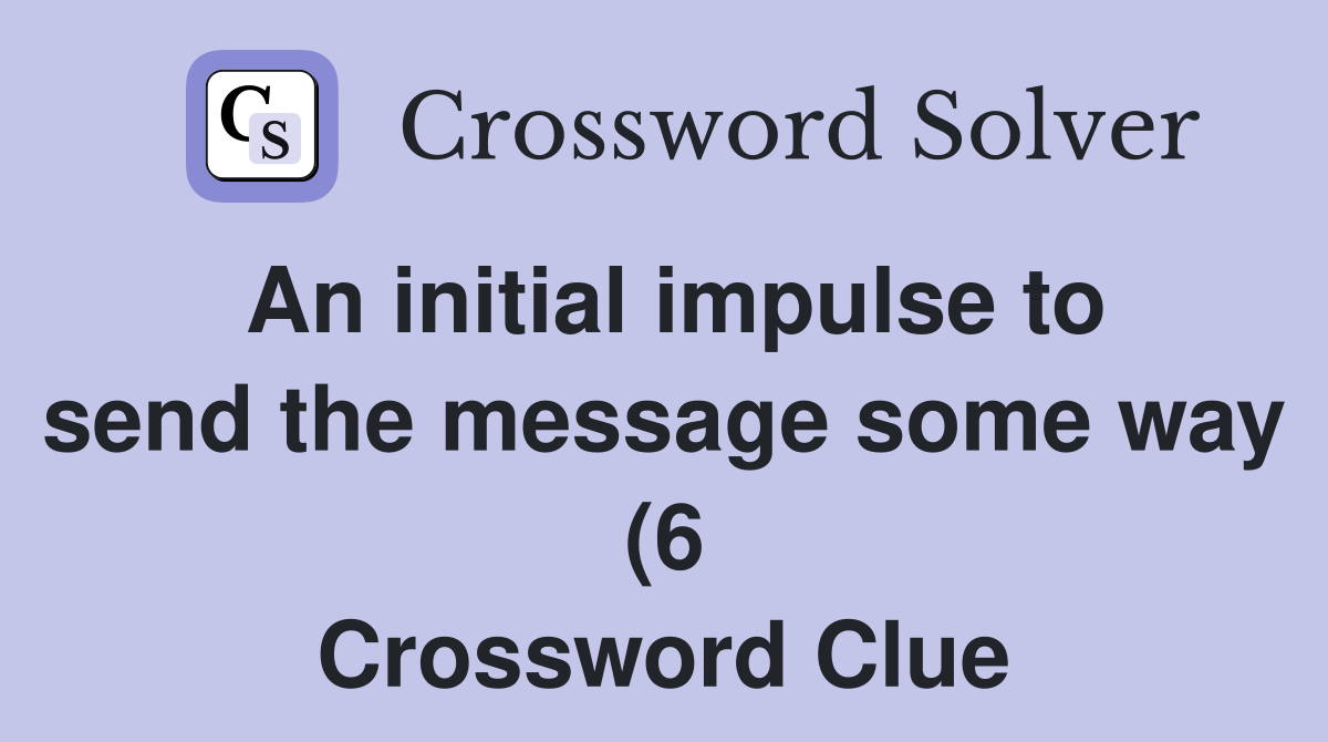 An initial impulse to send the message some way (6) Crossword Clue An initial impulse to send the message some way (6) Crossword Clue