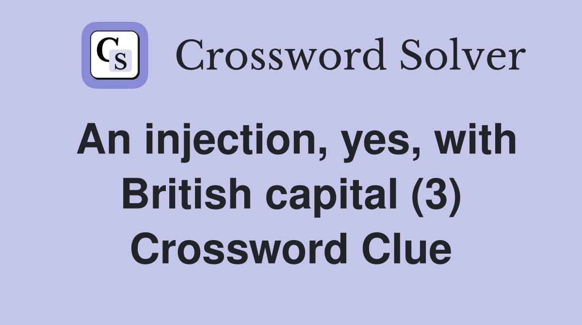 An injection, yes, with British capital (3) Crossword Clue