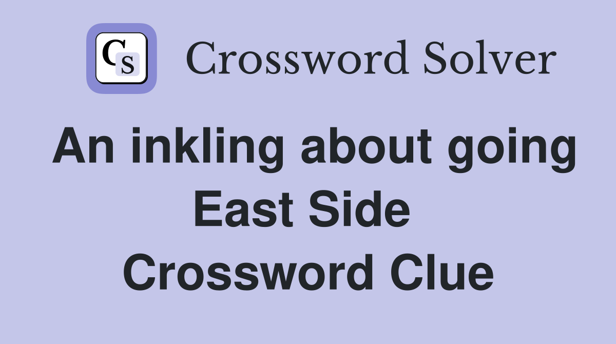 An inkling about going East Side  Crossword Clue