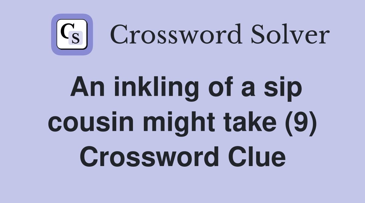 An inkling of a sip cousin might take (9) Crossword Clue