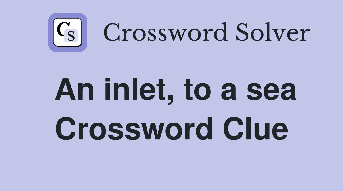 An inlet, to a sea Crossword Clue