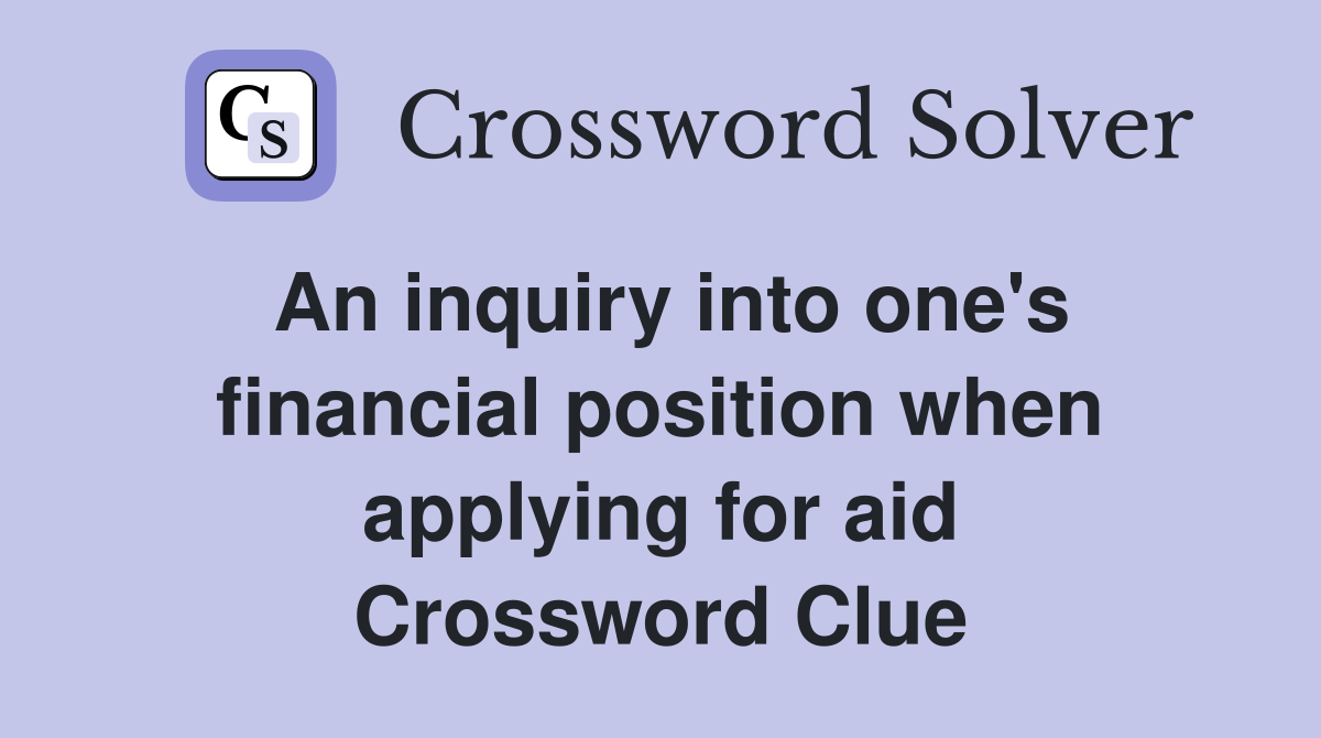 An inquiry into one's financial position when applying for aid Crossword Clue