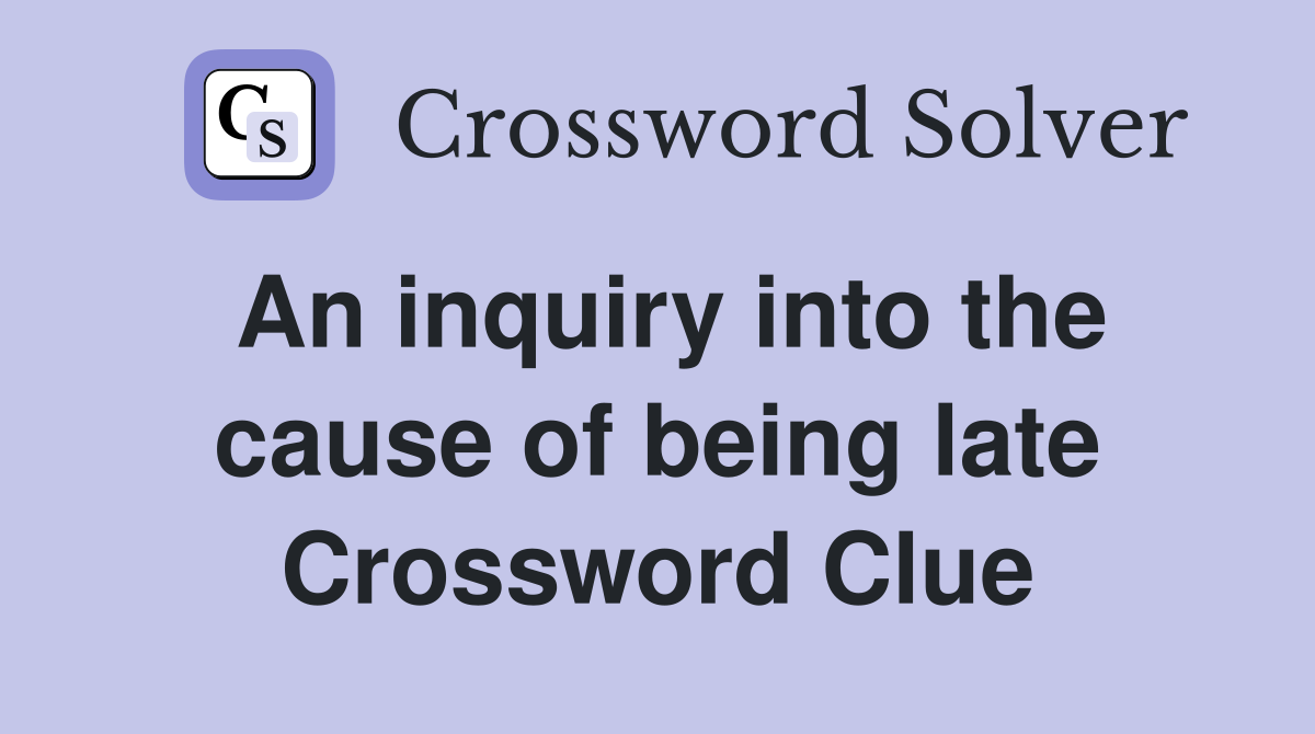 An inquiry into the cause of being late Crossword Clue
