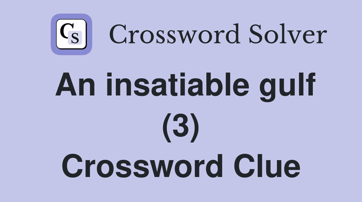 An insatiable gulf (3) Crossword Clue
