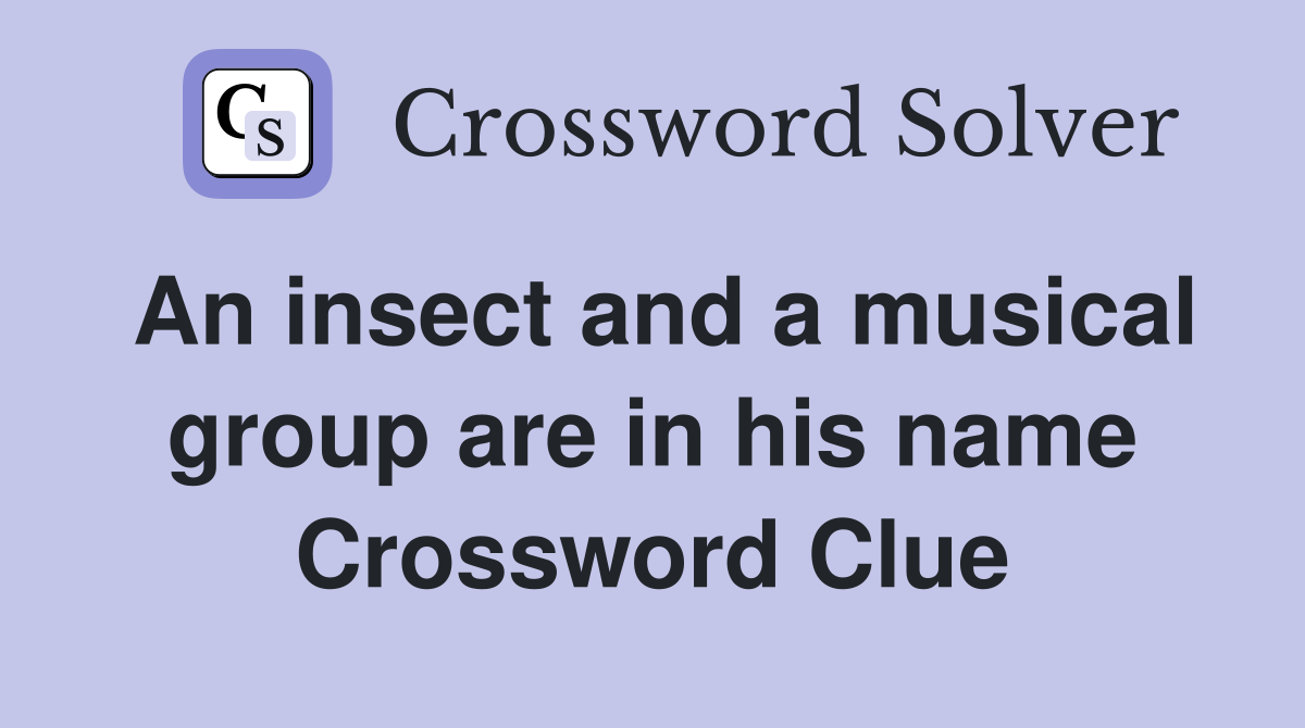 An insect and a musical group are in his name Crossword Clue