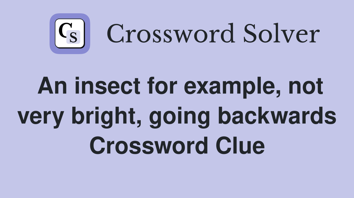 An insect for example, not very bright, going backwards Crossword Clue