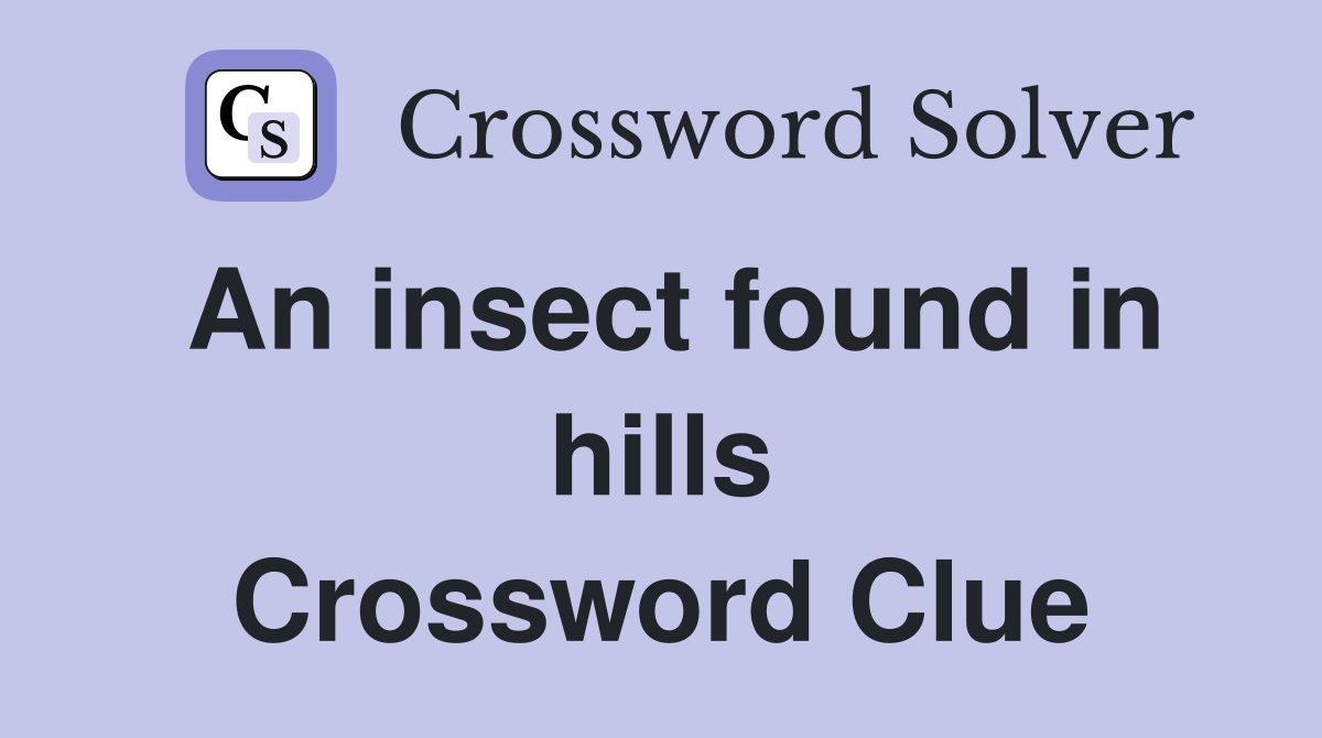 An insect found in hills Crossword Clue
