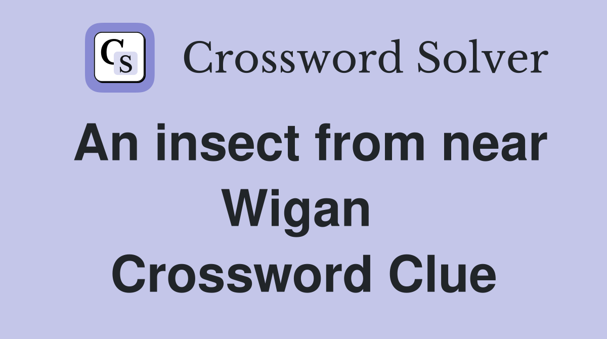 An insect from near Wigan  Crossword Clue