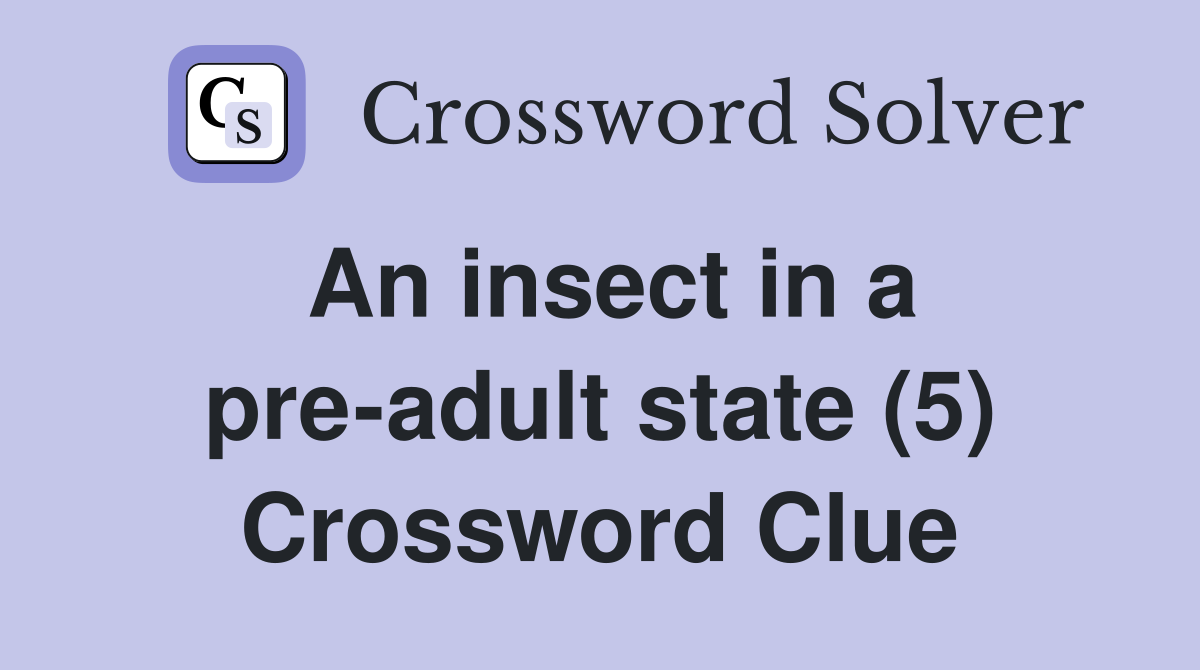An insect in a pre-adult state (5) Crossword Clue